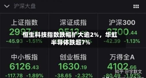 恒生科技指数跌幅扩大逾2%，华虹半导体跌超7%-第3张图片