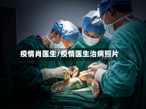 疫情肖医生/疫情医生治病照片