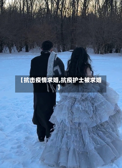 【抗击疫情求婚,抗疫护士被求婚】