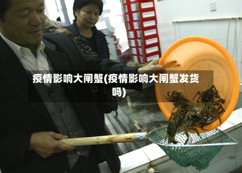 疫情影响大闸蟹(疫情影响大闸蟹发货吗)-第3张图片