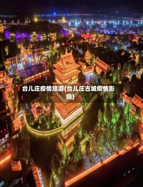 台儿庄疫情旅游(台儿庄古城疫情影响)-第2张图片