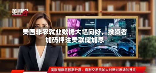 美国非农就业数据大幅向好	，投资者加码押注美联储加息-第3张图片