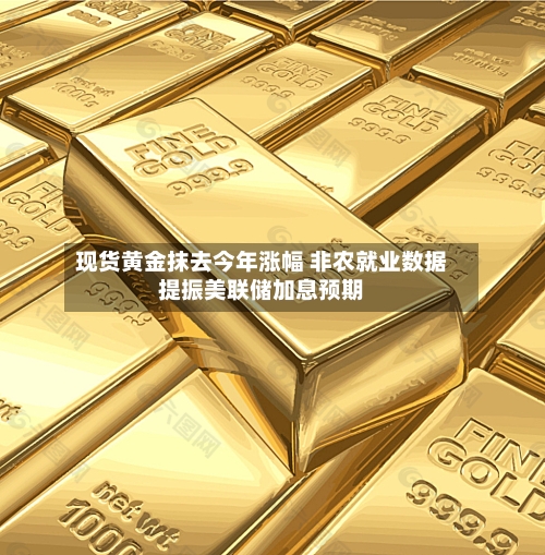 现货黄金抹去今年涨幅 非农就业数据提振美联储加息预期-第2张图片
