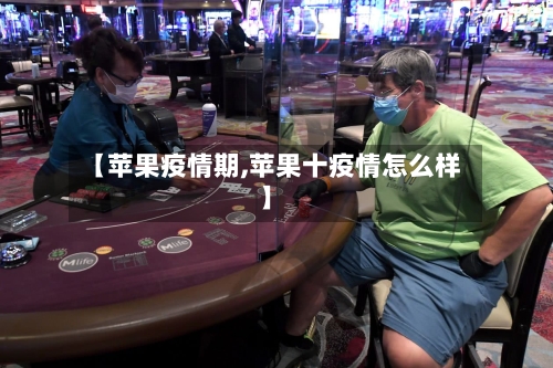 【苹果疫情期,苹果十疫情怎么样】-第3张图片
