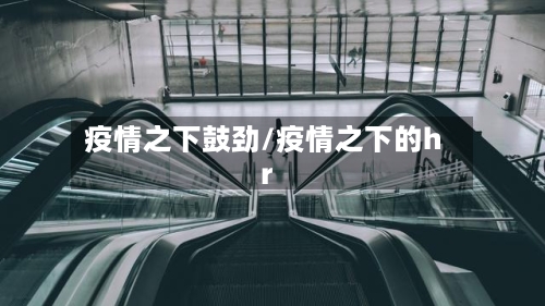 疫情之下鼓劲/疫情之下的hr