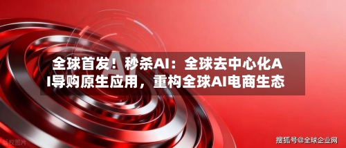 全球首发！秒杀AI：全球去中心化AI导购原生应用，重构全球AI电商生态-第2张图片