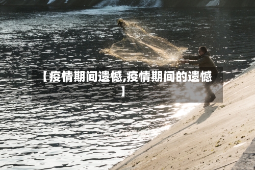 【疫情期间遗憾,疫情期间的遗憾】