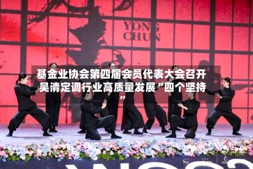 基金业协会第四届会员代表大会召开 吴清定调行业高质量发展“四个坚持”