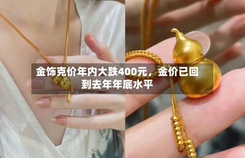 金饰克价年内大跌400元	，金价已回到去年年底水平-第2张图片