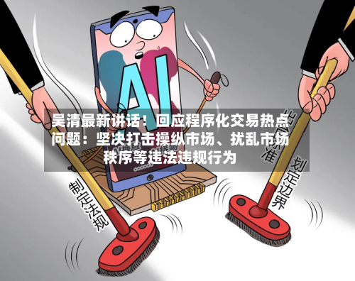 吴清最新讲话！回应程序化交易热点问题：坚决打击操纵市场、扰乱市场秩序等违法违规行为-第2张图片