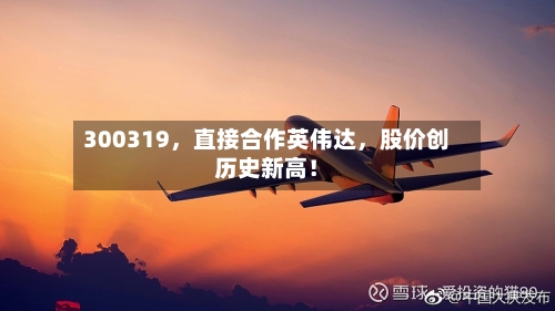 300319，直接合作英伟达	，股价创历史新高！-第3张图片