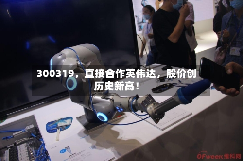 300319	，直接合作英伟达，股价创历史新高！-第2张图片