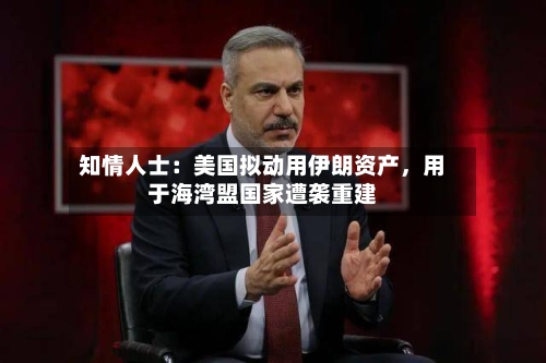 知情人士：美国拟动用伊朗资产	，用于海湾盟国家遭袭重建-第3张图片
