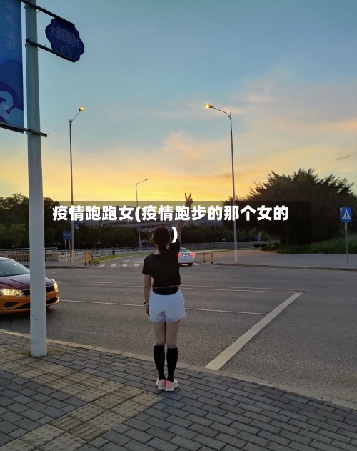 疫情跑跑女(疫情跑步的那个女的)
