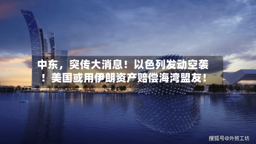 中东，突传大消息！以色列发动空袭！美国或用伊朗资产赔偿海湾盟友！-第2张图片