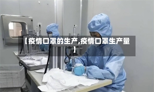 【疫情口罩的生产,疫情口罩生产量】-第2张图片