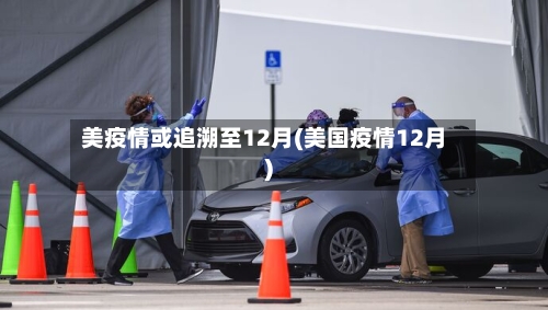 美疫情或追溯至12月(美国疫情12月)-第3张图片