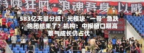 583亿天量分歧！光模块“一哥”急跌	，抱团结束了？机构：中报窗口期高景气成长仍占优-第3张图片