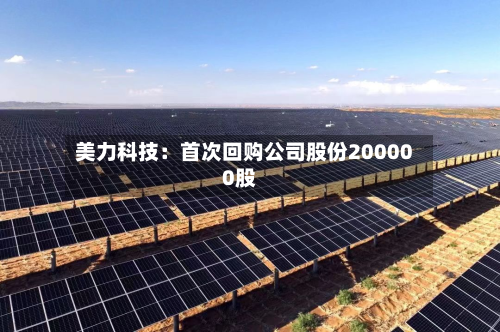 美力科技:首次回购公司股份200000股-第3张图片