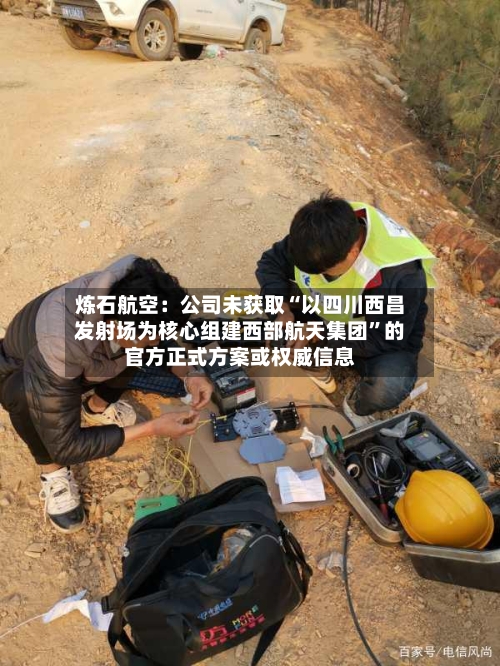 炼石航空：公司未获取“以四川西昌发射场为核心组建西部航天集团	”的官方正式方案或权威信息-第2张图片