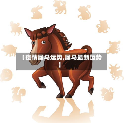 【疫情属马运势,属马最新运势】