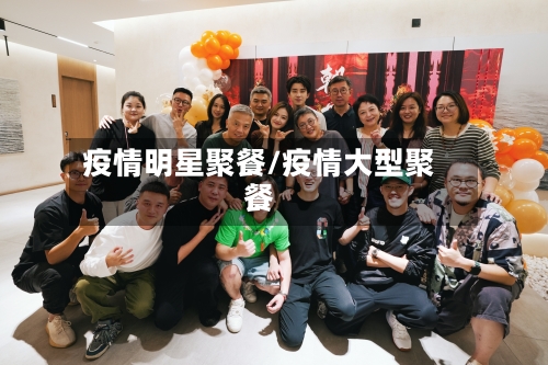疫情明星聚餐/疫情大型聚餐