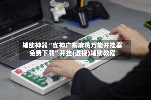 辅助神器“雀神广东麻将万能开挂器免费下载”开挂(透视)辅助教程-第2张图片