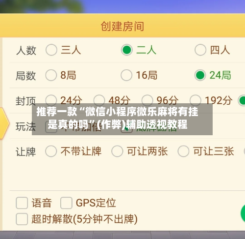推荐一款“微信小程序微乐麻将有挂是真的吗”(作弊)辅助透视教程-第3张图片