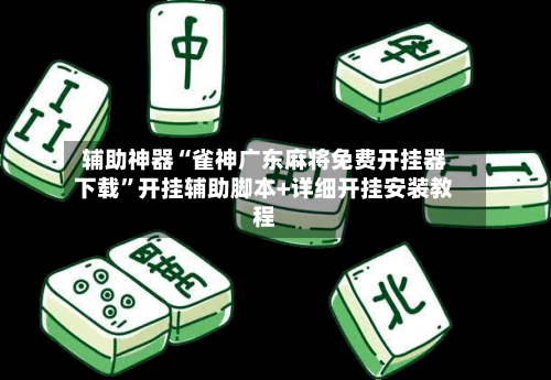 辅助神器“雀神广东麻将免费开挂器下载”开挂辅助脚本+详细开挂安装教程-第2张图片