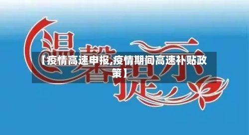 【疫情高速申报,疫情期间高速补贴政策】