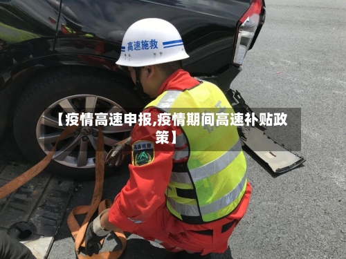 【疫情高速申报,疫情期间高速补贴政策】-第2张图片