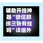 辅助开挂神器“微信群拼三张有挂吗”详细外挂透视辅助软件教程