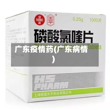 广东疫情药(广东病情)-第2张图片