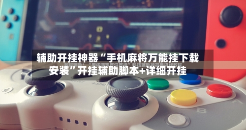 辅助开挂神器“手机麻将万能挂下载安装”开挂辅助脚本+详细开挂