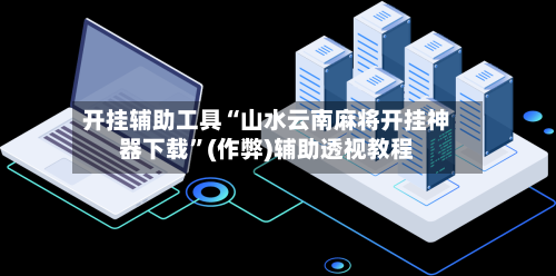 开挂辅助工具“山水云南麻将开挂神器下载”(作弊)辅助透视教程