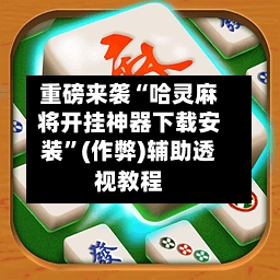 重磅来袭“哈灵麻将开挂神器下载安装	”(作弊)辅助透视教程-第2张图片