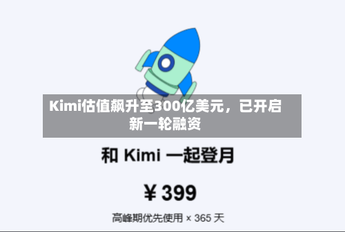 Kimi估值飙升至300亿美元，已开启新一轮融资