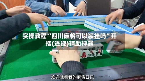 实操教程“四川麻将可以装挂吗	”开挂(透视)辅助神器-第3张图片