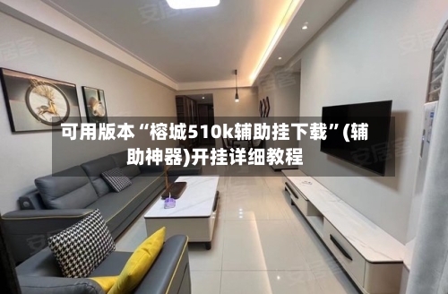 可用版本“榕城510k辅助挂下载”(辅助神器)开挂详细教程-第3张图片