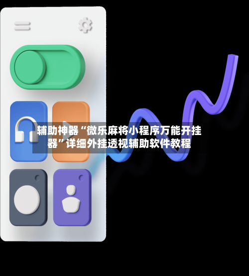辅助神器“微乐麻将小程序万能开挂器”详细外挂透视辅助软件教程-第3张图片