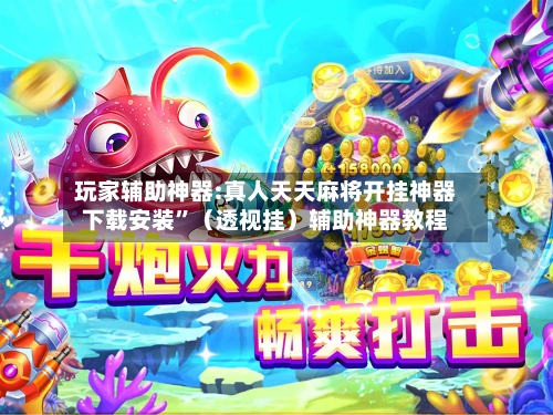 玩家辅助神器:真人天天麻将开挂神器下载安装”（透视挂）辅助神器教程