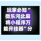 玩家必知“微乐河北麻将小程序万能开挂器”分享用挂教程-第2张图片