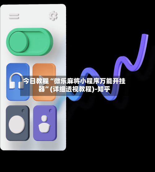 今日教程“微乐麻将小程序万能开挂器	”(详细透视教程)-知乎-第2张图片