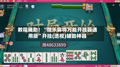 教程辅助！“微乐麻将万能开挂器通用版”开挂(透视)辅助神器