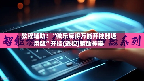教程辅助！“微乐麻将万能开挂器通用版	”开挂(透视)辅助神器-第2张图片