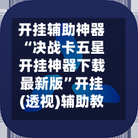 开挂辅助神器“决战卡五星开挂神器下载最新版	”开挂(透视)辅助教程-第2张图片