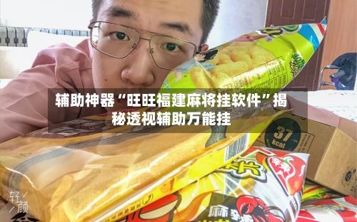 辅助神器“旺旺福建麻将挂软件”揭秘透视辅助万能挂