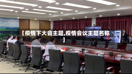 【疫情下大会主题,疫情会议主题名称】-第2张图片