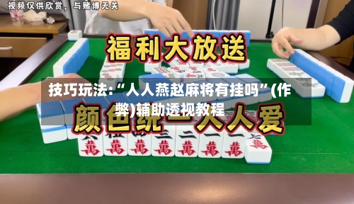 技巧玩法:“人人燕赵麻将有挂吗	”(作弊)辅助透视教程-第2张图片