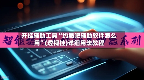 开挂辅助工具“约局吧辅助软件怎么用”(透视挂)详细用法教程